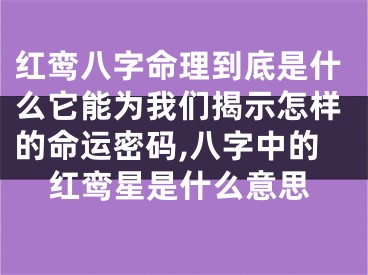 红鸾八字命理到底是什么它能为我们揭示怎样的命运密码,八字中的红鸾星是什么意思
