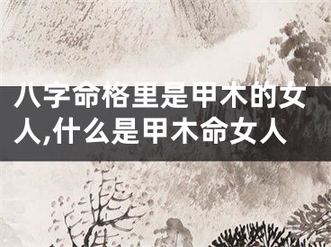 八字命格里是甲木的女人,什么是甲木命女人
