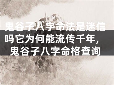 鬼谷子八字命法是迷信吗它为何能流传千年,鬼谷子八字命格查询