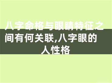 八字命格与眼睛特征之间有何关联,八字眼的人性格