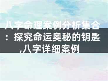 八字命理案例分析集合：探究命运奥秘的钥匙,八字详细案例