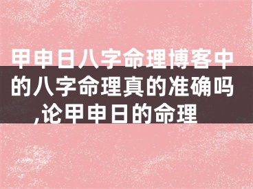 甲申日八字命理博客中的八字命理真的准确吗,论甲申日的命理