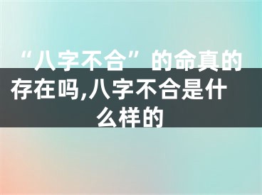 “八字不合”的命真的存在吗,八字不合是什么样的