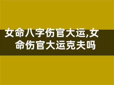 女命八字伤官大运,女命伤官大运克夫吗