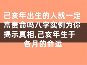 己亥年出生的人就一定富贵命吗八字实例为你揭示真相,己亥年生于各月的命运