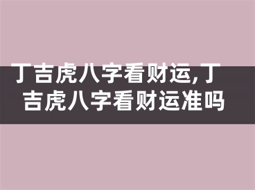 丁吉虎八字看财运,丁吉虎八字看财运准吗