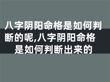 八字阴阳命格是如何判断的呢,八字阴阳命格是如何判断出来的