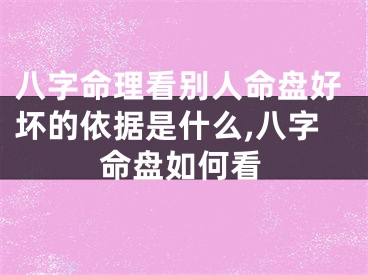八字命理看别人命盘好坏的依据是什么,八字命盘如何看