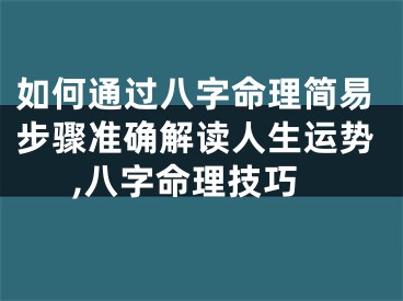 如何通过八字命理简易步骤准确解读人生运势,八字命理技巧