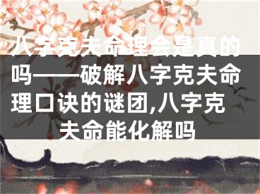 八字克夫命理会是真的吗——破解八字克夫命理口诀的谜团,八字克夫命能化解吗