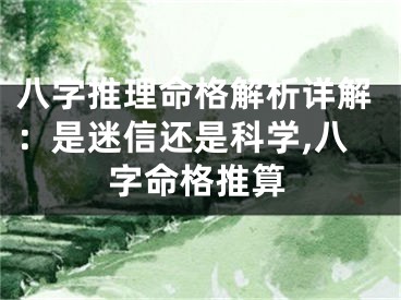 八字推理命格解析详解：是迷信还是科学,八字命格推算