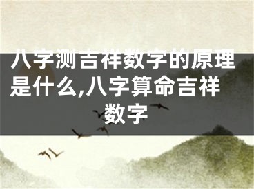 八字测吉祥数字的原理是什么,八字算命吉祥数字