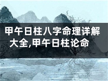 甲午日柱八字命理详解大全,甲午日柱论命