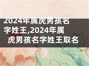 2024年属虎男孩名字姓王,2024年属虎男孩名字姓王取名