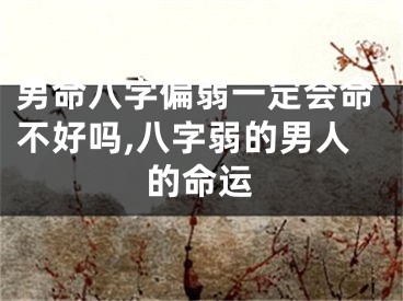 男命八字偏弱一定会命不好吗,八字弱的男人的命运