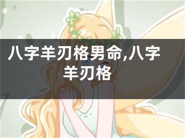 八字羊刃格男命,八字 羊刃格