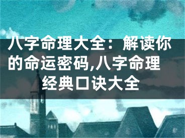 八字命理大全：解读你的命运密码,八字命理经典口诀大全
