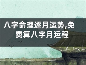 八字命理逐月运势,免费算八字月运程