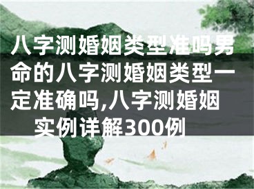 八字测婚姻类型准吗男命的八字测婚姻类型一定准确吗,八字测婚姻实例详解300例