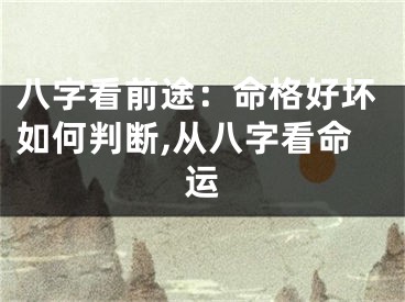 八字看前途：命格好坏如何判断,从八字看命运