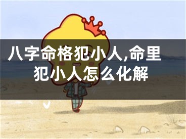 八字命格犯小人,命里犯小人怎么化解