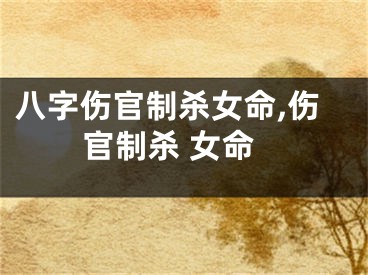 八字伤官制杀女命,伤官制杀 女命