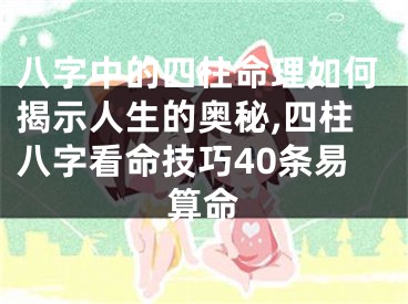 八字中的四柱命理如何揭示人生的奥秘,四柱八字看命技巧40条易算命