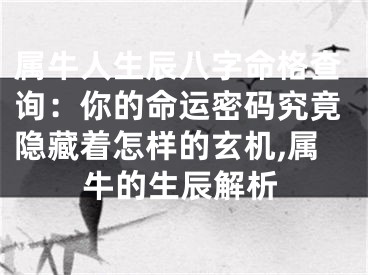 属牛人生辰八字命格查询：你的命运密码究竟隐藏着怎样的玄机,属牛的生辰解析
