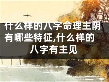 什么样的八字命理主阴有哪些特征,什么样的八字有主见