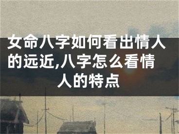 女命八字如何看出情人的远近,八字怎么看情人的特点