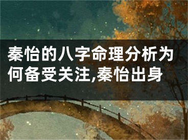 秦怡的八字命理分析为何备受关注,秦怡出身