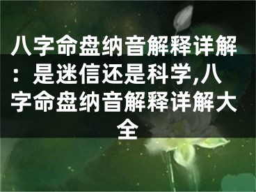 八字命盘纳音解释详解：是迷信还是科学,八字命盘纳音解释详解大全