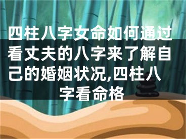 四柱八字女命如何通过看丈夫的八字来了解自己的婚姻状况,四柱八字看命格