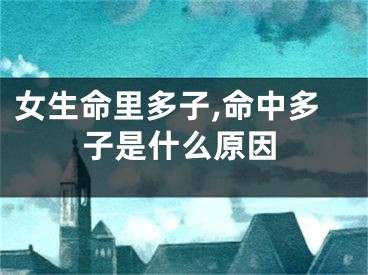 女生命里多子,命中多子是什么原因