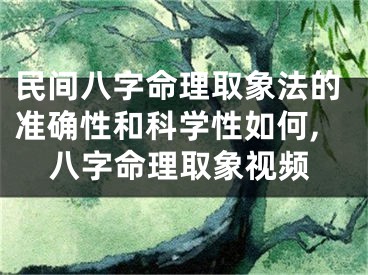 民间八字命理取象法的准确性和科学性如何,八字命理取象视频