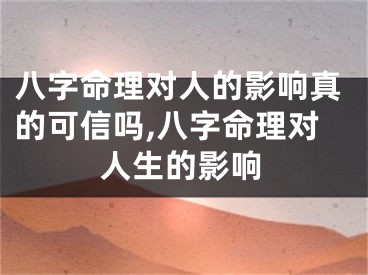 八字命理对人的影响真的可信吗,八字命理对人生的影响