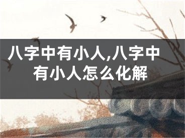 八字中有小人,八字中有小人怎么化解
