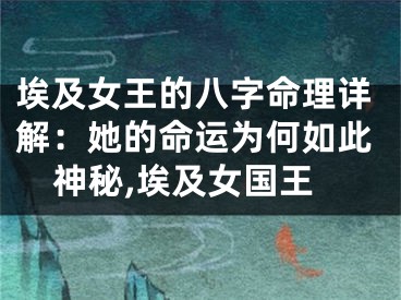 埃及女王的八字命理详解：她的命运为何如此神秘,埃及女国王