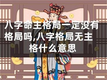 八字命主格局一定没有格局吗,八字格局无主格什么意思