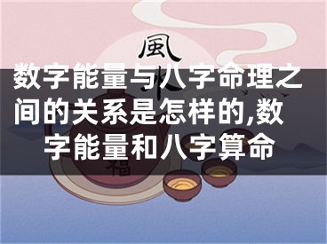 数字能量与八字命理之间的关系是怎样的,数字能量和八字算命