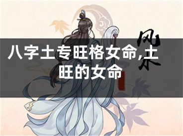 八字土专旺格女命,土旺的女命