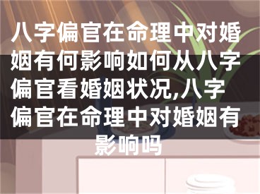 八字偏官在命理中对婚姻有何影响如何从八字偏官看婚姻状况,八字偏官在命理中对婚姻有影响吗