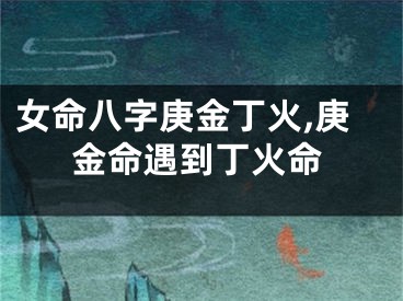 女命八字庚金丁火,庚金命遇到丁火命