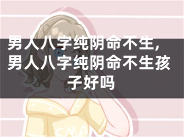 男人八字纯阴命不生,男人八字纯阴命不生孩子好吗