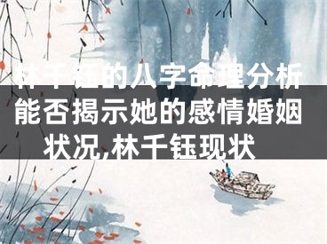 林千钰的八字命理分析能否揭示她的感情婚姻状况,林千钰现状