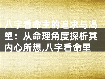 八字看命主的追求与渴望：从命理角度探析其内心所想,八字看命里