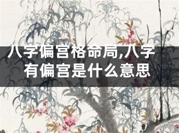 八字偏宫格命局,八字有偏宫是什么意思