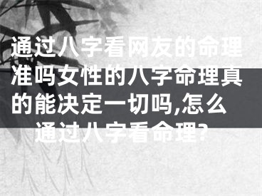 通过八字看网友的命理准吗女性的八字命理真的能决定一切吗,怎么通过八字看命理?