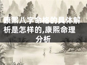 康熙八字命格的具体解析是怎样的,康熙命理分析
