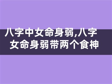 八字中女命身弱,八字女命身弱带两个食神